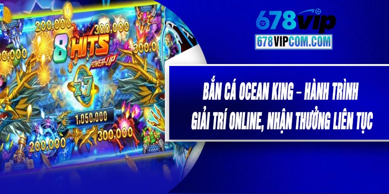 Bắn Cá Ocean King – Hành Trình Giải Trí Online, Nhận Thưởng Liên Tục