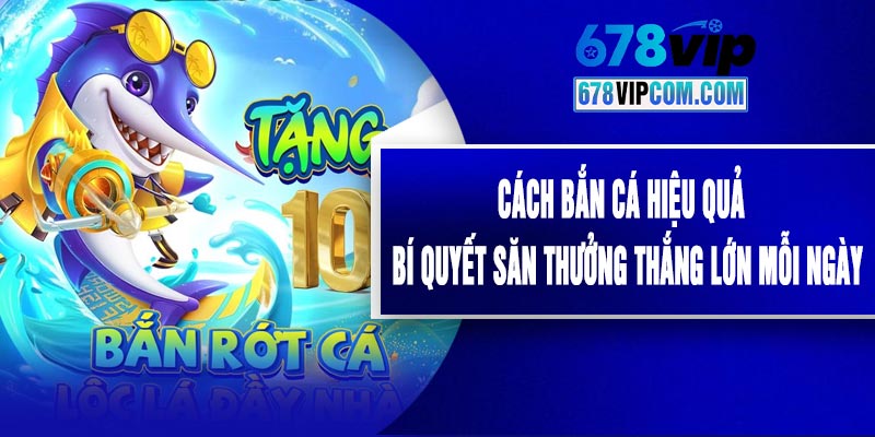 Cách Bắn Cá Hiệu Quả - Bí Quyết Săn Thưởng Thắng Lớn Mỗi Ngày