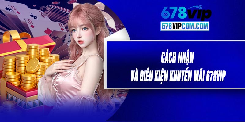 Cách Nhận Và Điều Kiện Khuyến Mãi 678VIP