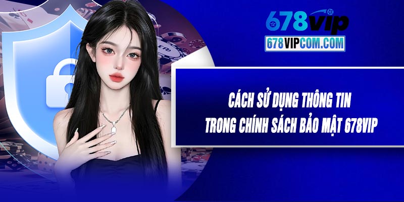 Cách Sử Dụng Thông Tin Trong Chính Sách Bảo Mật 678VIP