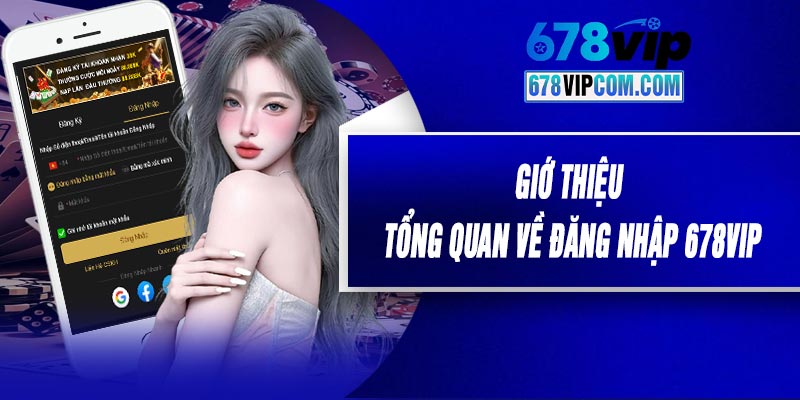 Giớ Thiệu Tổng Quan Về Đăng Nhập 678VIP