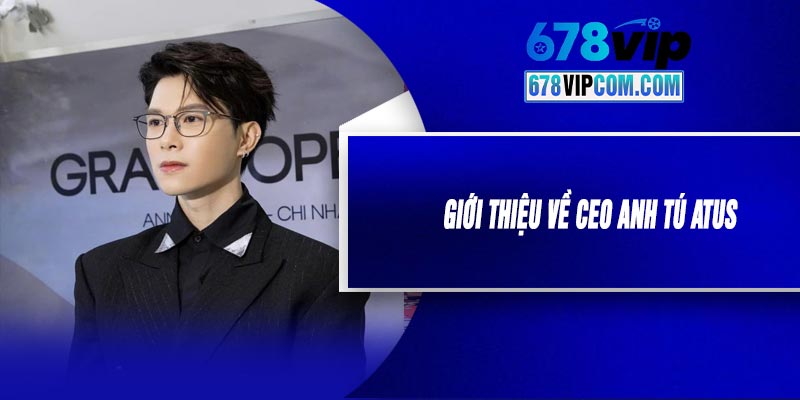Giới Thiệu Về CEO Anh Tú Atus