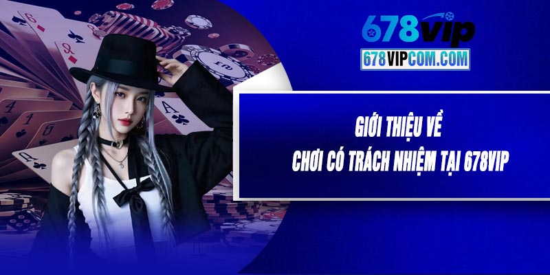 Giới Thiệu Về Chơi Có Trách Nhiệm Tại 678VIP