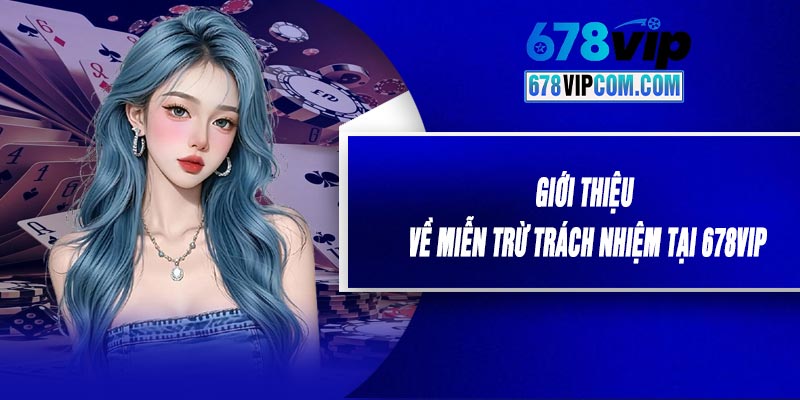 Giới Thiệu Về Miễn Trừ Trách Nhiệm Tại 678VIP
