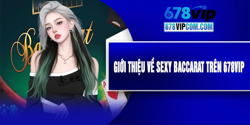Giới Thiệu Về Sexy Baccarat Trên 678VIP
