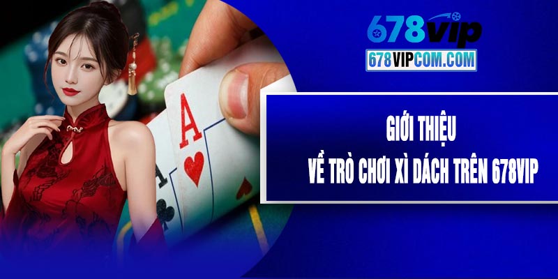 Giới Thiệu Về Trò Chơi Xì Dách Trên 678VIP