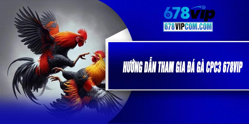 Hướng Dẫn Tham Gia Đá Gà CPC3 678VIP