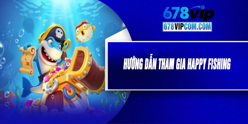 Hướng Dẫn Tham Gia Happy Fishing