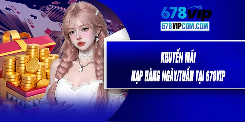 Khuyến Mãi Nạp Hàng Ngày/Tuần Tại 678VIP