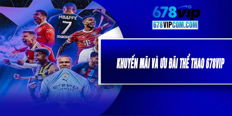 Khuyến Mãi Và Ưu Đãi Thể Thao 678VIP