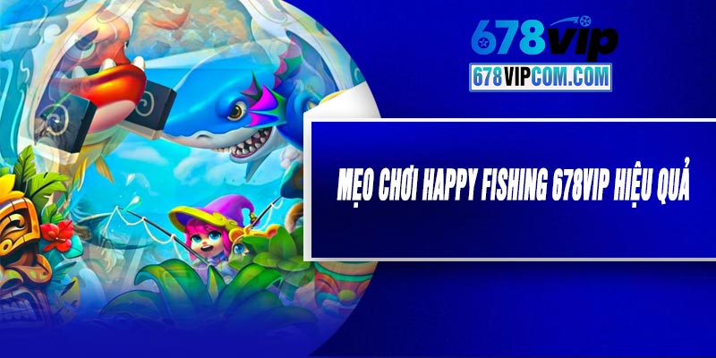 Mẹo Chơi Happy Fishing 678VIP Hiệu Quả