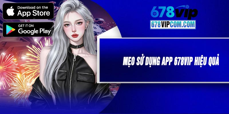 Mẹo Sử Dụng APP 678VIP Hiệu Quả