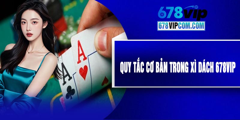 Quy Tắc Cơ Bản Trong Xì Dách 678VIP