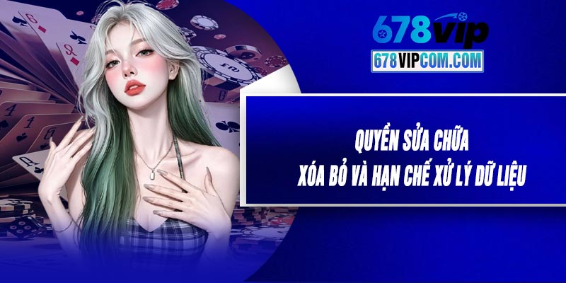 Quyền Sửa Chữa, Xóa Bỏ Và Hạn Chế Xử Lý Dữ Liệu