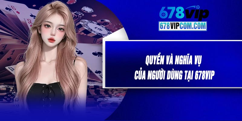 Quyền Và Nghĩa Vụ Của Người Dùng Tại 678VIP