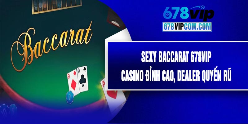 Sexy Baccarat 678VIP - Casino Đỉnh Cao, Dealer Quyến Rũ