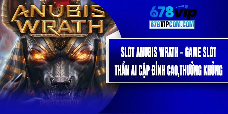 Slot Anubis Wrath – Game Slot Thần Ai Cập Đỉnh Cao,Thưởng Khủng
