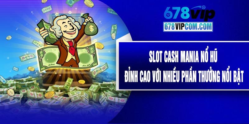 Slot Cash Mania Nổ Hũ Đỉnh Cao Với Nhiều Phần Thưởng Nổi Bật