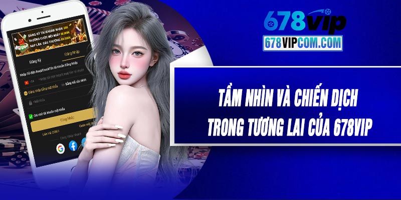 Tầm Nhìn và Chiến Dịch Trong Tương Lai Của 678VIP