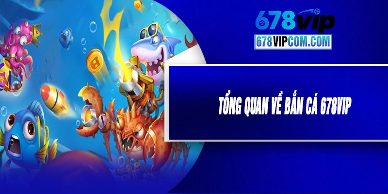 Tổng Quan Về Bắn Cá 678VIP