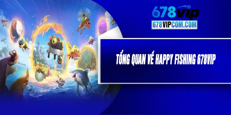 Tổng Quan Về Happy Fishing 678VIP