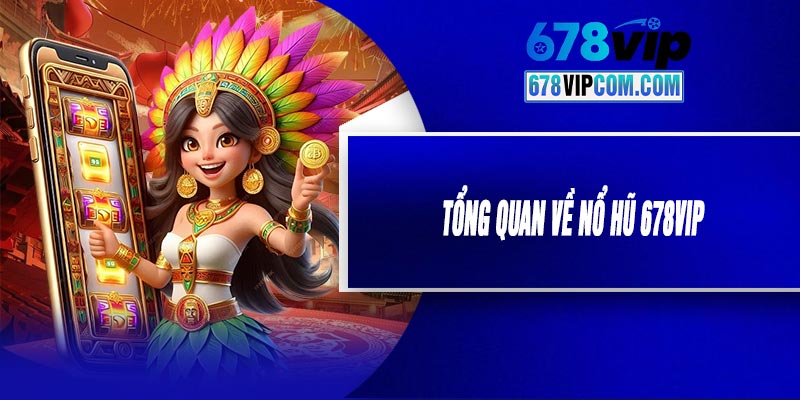 Tổng Quan Về Nổ Hũ 678VIP