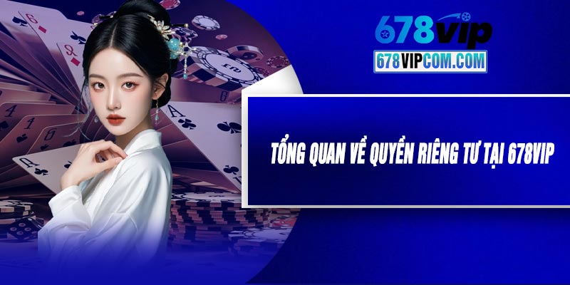 Tổng Quan Về Quyền Riêng Tư Tại 678VIP