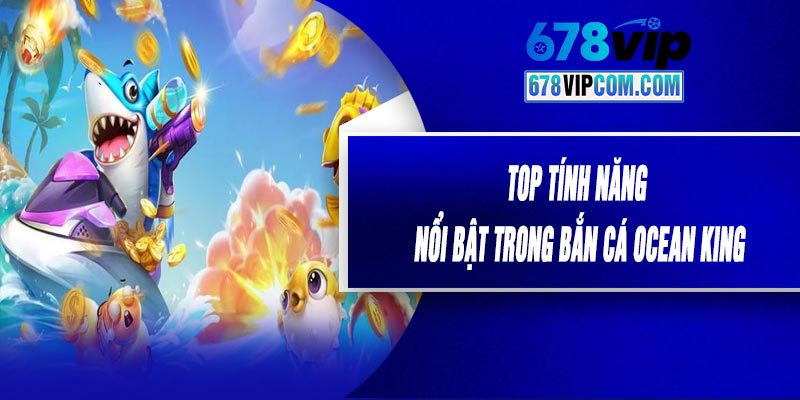 Top Tính Năng Nổi Bật Trong Bắn Cá Ocean King