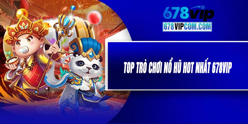 Top Trò Chơi Nổ Hũ Hot Nhất 678VIP