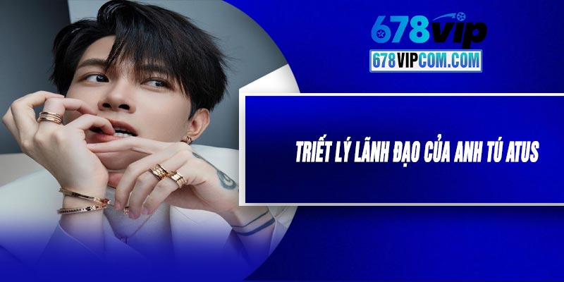 Triết Lý Lãnh Đạo Của Anh Tú Atus