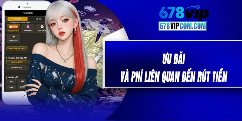 Ưu Đãi Và Phí Liên Quan Đến Rút Tiền
