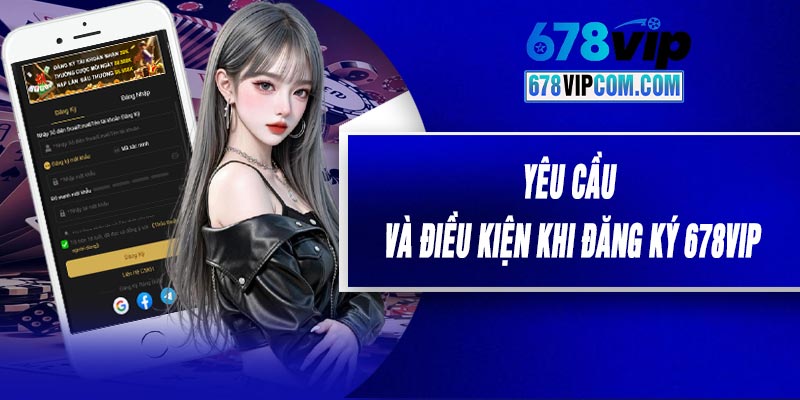 Yêu cầu và điều kiện khi đăng ký 678VIP