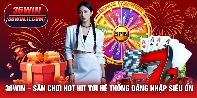 36WIN – Sân Chơi Hot Hit Với Hệ Thống Đăng Nhập Siêu Ổn