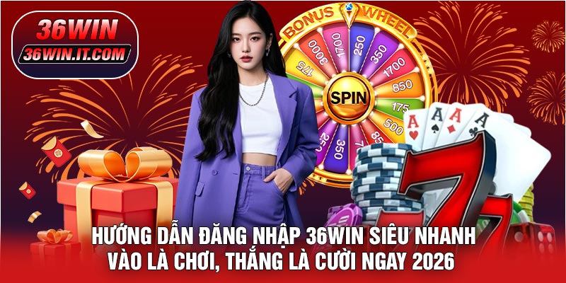 Hướng Dẫn Đăng Nhập 36WIN Siêu Nhanh – Vào Là Chơi, Thắng Là Cười Ngay 2026 🔥