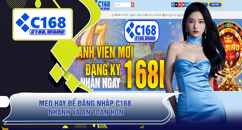 Mẹo Hay Để Đăng Nhập C168 Nhanh Và An Toàn Hơn